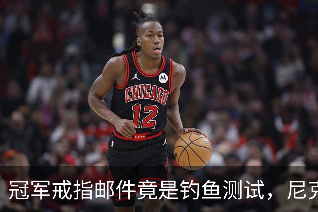 冠军戒指邮件竟是钓鱼测试，尼克斯员工点开后被强制上课