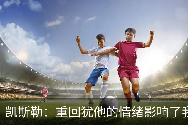 凯斯勒：重回犹他的情绪影响了我的发挥 感谢队友赢下比赛