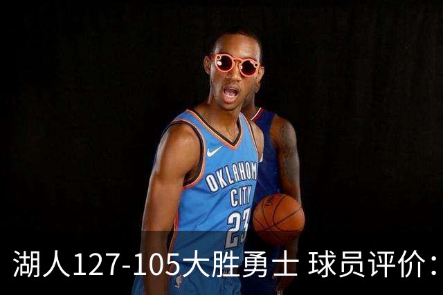 湖人127-105大胜勇士 球员评价：5人优秀，2人及格，2人低迷