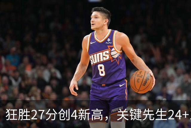 狂胜27分创4新高，关键先生24+10满血复活！战略性摆烂迎来收获季