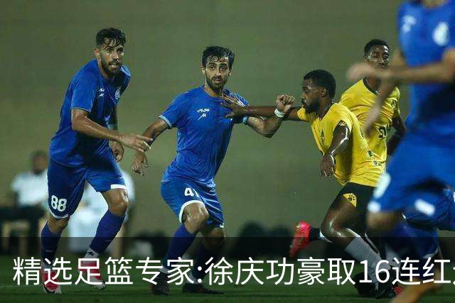 精选足篮专家:徐庆功豪取16连红还中足彩头奖52万