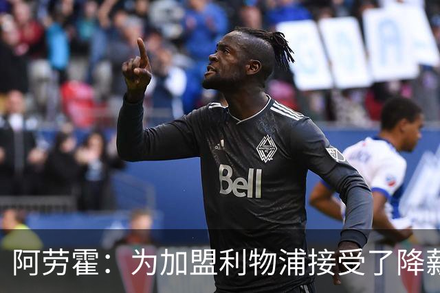 阿劳霍：为加盟利物浦接受了降薪，伊劳拉看重我还可以踢右后卫