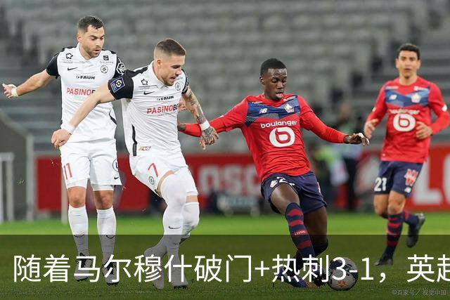 随着马尔穆什破门+热刺3-1，英超最新积分榜出炉