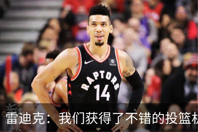 雷迪克：我们获得了不错的投篮机会 但我们每晚必须都能依靠防守