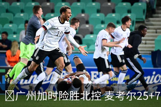 🏀广州加时险胜北控 麦考尔25+7 陈国豪战旧主14+7 里勒26+8